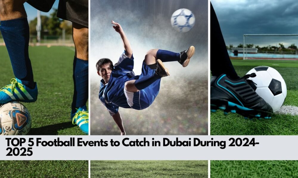 Top 5 Football Events to Catch in Dubai During 2024-2025