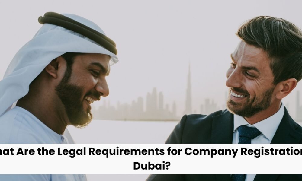 What Are the Legal Requirements for Company Registration in Dubai