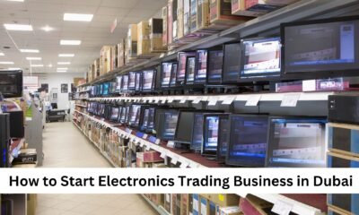 How to Start Electronics Trading Business in Dubai